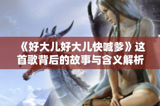 《好大儿好大儿快喊爹》这首歌背后的故事与含义解析