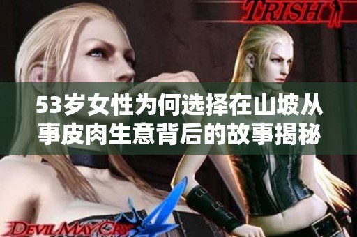 53岁女性为何选择在山坡从事皮肉生意背后的故事揭秘