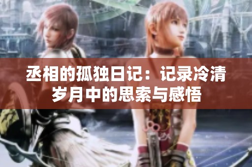 丞相的孤独日记：记录冷清岁月中的思索与感悟
