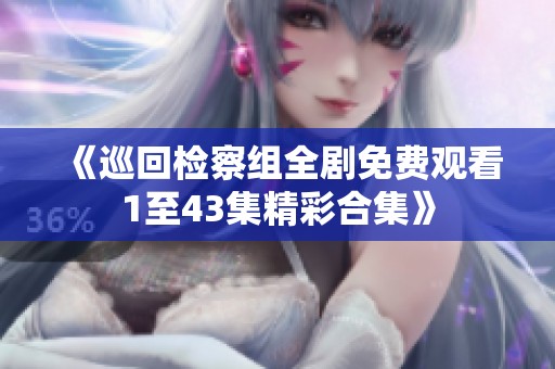 《巡回检察组全剧免费观看1至43集精彩合集》