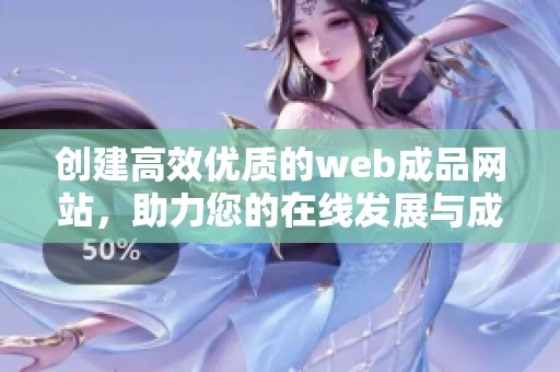 创建高效优质的web成品网站，助力您的在线发展与成功
