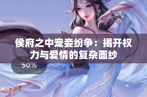 侯府之中宠妾纷争：揭开权力与爱情的复杂面纱