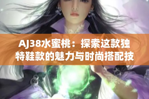 AJ38水蜜桃：探索这款独特鞋款的魅力与时尚搭配技巧