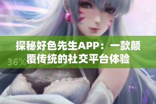 探秘好色先生APP：一款颠覆传统的社交平台体验