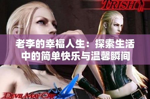 老李的幸福人生：探索生活中的简单快乐与温馨瞬间