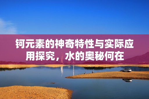 钶元素的神奇特性与实际应用探究，水的奥秘何在