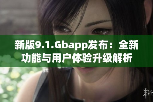 新版9.1.Gbapp发布：全新功能与用户体验升级解析