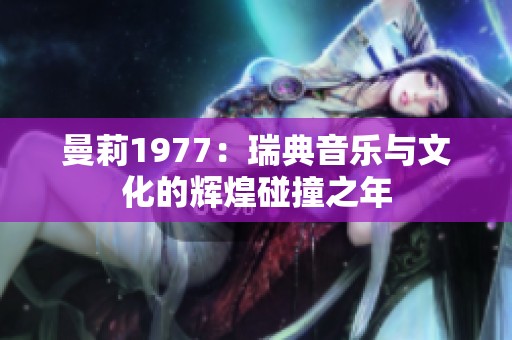 曼莉1977：瑞典音乐与文化的辉煌碰撞之年