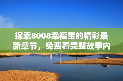 探索8008幸福宝的精彩最新章节，免费看完整故事内容