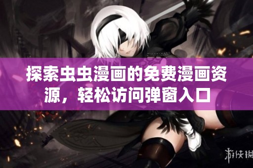 探索虫虫漫画的免费漫画资源，轻松访问弹窗入口
