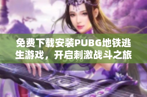 免费下载安装PUBG地铁逃生游戏，开启刺激战斗之旅