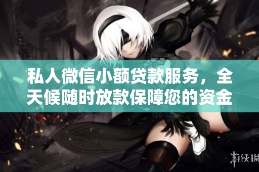 私人微信小额贷款服务，全天候随时放款保障您的资金需求