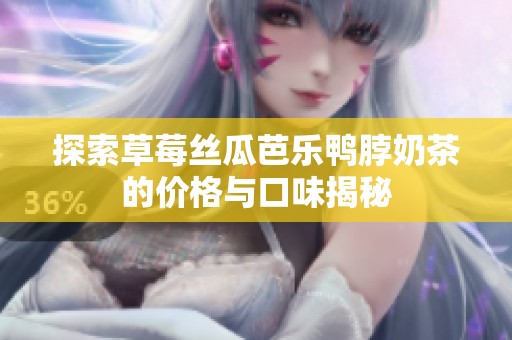 探索草莓丝瓜芭乐鸭脖奶茶的价格与口味揭秘