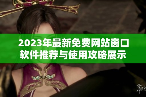 2023年最新免费网站窗口软件推荐与使用攻略展示