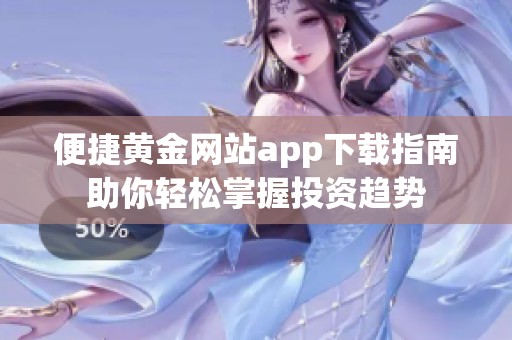 便捷黄金网站app下载指南助你轻松掌握投资趋势