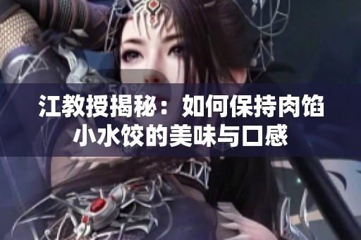 江教授揭秘：如何保持肉馅小水饺的美味与口感