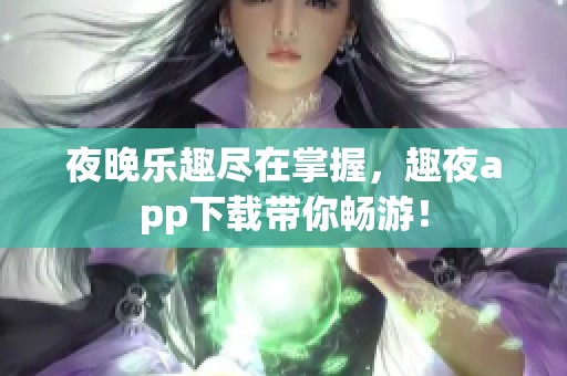 夜晚乐趣尽在掌握，趣夜app下载带你畅游！