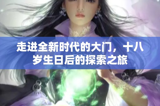 走进全新时代的大门，十八岁生日后的探索之旅