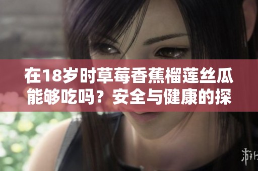 在18岁时草莓香蕉榴莲丝瓜能够吃吗？安全与健康的探讨