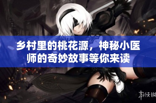 乡村里的桃花源，神秘小医师的奇妙故事等你来读