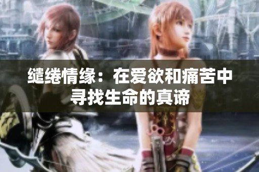 缱绻情缘：在爱欲和痛苦中寻找生命的真谛