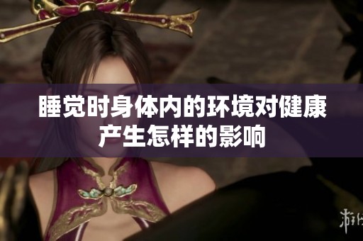 睡觉时身体内的环境对健康产生怎样的影响