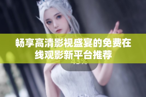 畅享高清影视盛宴的免费在线观影新平台推荐