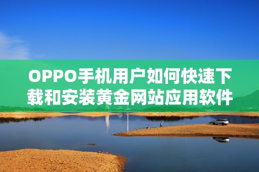 OPPO手机用户如何快速下载和安装黄金网站应用软件指南