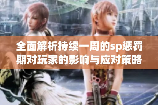 全面解析持续一周的sp惩罚期对玩家的影响与应对策略