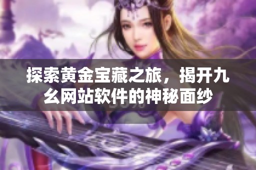 探索黄金宝藏之旅，揭开九幺网站软件的神秘面纱