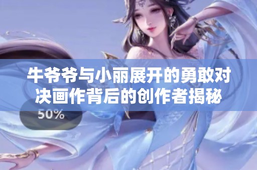 牛爷爷与小丽展开的勇敢对决画作背后的创作者揭秘