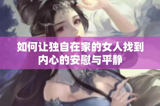如何让独自在家的女人找到内心的安慰与平静