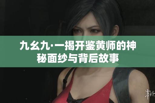 九幺九·一揭开鉴黄师的神秘面纱与背后故事