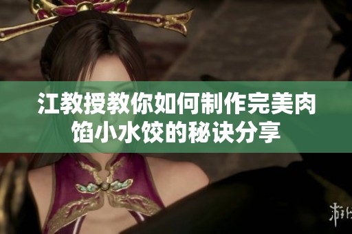 江教授教你如何制作完美肉馅小水饺的秘诀分享