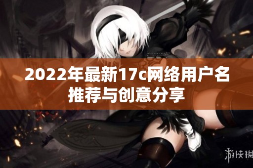 2022年最新17c网络用户名推荐与创意分享