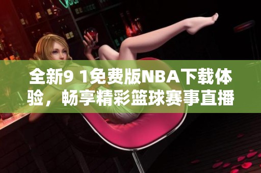 全新9 1免费版NBA下载体验，畅享精彩篮球赛事直播