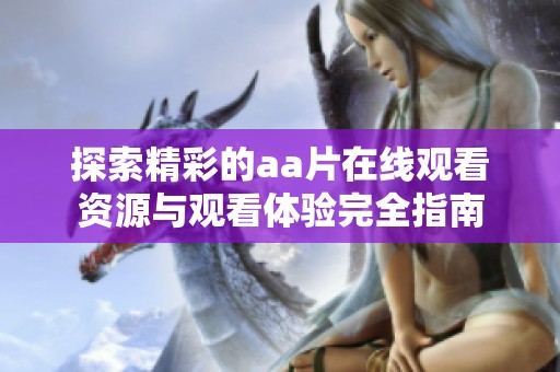探索精彩的aa片在线观看资源与观看体验完全指南