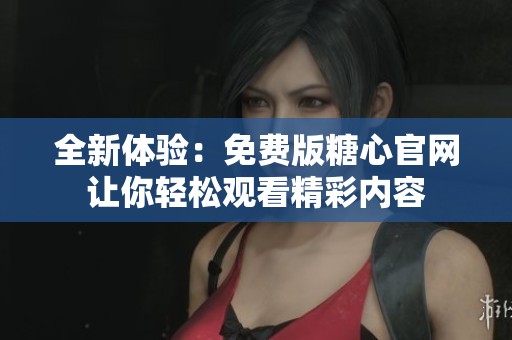 全新体验：免费版糖心官网让你轻松观看精彩内容