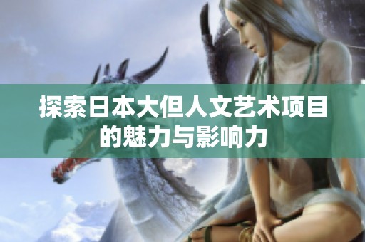 探索日本大但人文艺术项目的魅力与影响力