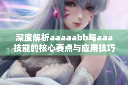 深度解析aaaaabb与aaa技能的核心要点与应用技巧