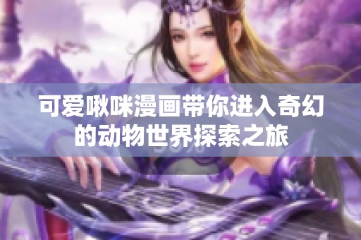 可爱啾咪漫画带你进入奇幻的动物世界探索之旅