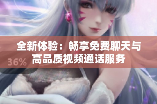 全新体验：畅享免费聊天与高品质视频通话服务