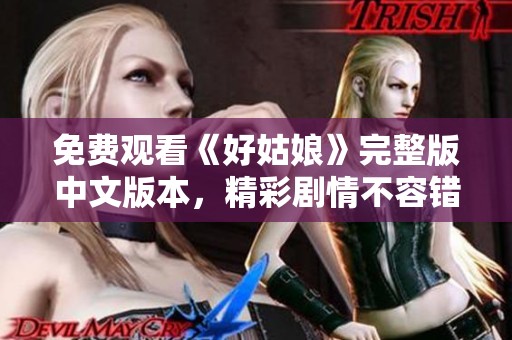 免费观看《好姑娘》完整版中文版本，精彩剧情不容错过