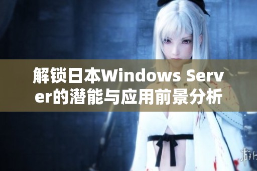 解锁日本Windows Server的潜能与应用前景分析