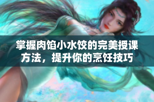 掌握肉馅小水饺的完美授课方法，提升你的烹饪技巧