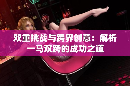 双重挑战与跨界创意：解析一马双跨的成功之道