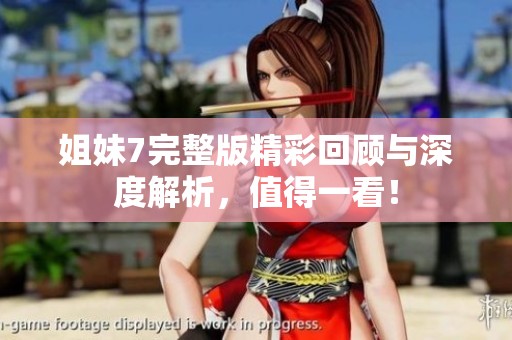 姐妹7完整版精彩回顾与深度解析，值得一看！