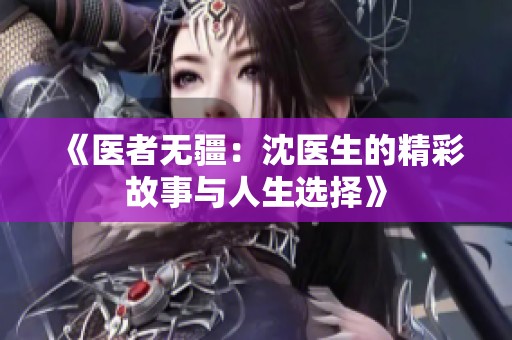 《医者无疆：沈医生的精彩故事与人生选择》