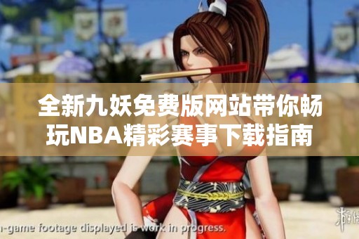 全新九妖免费版网站带你畅玩NBA精彩赛事下载指南