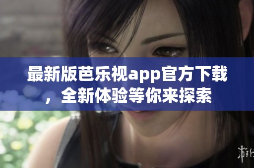 最新版芭乐视app官方下载，全新体验等你来探索